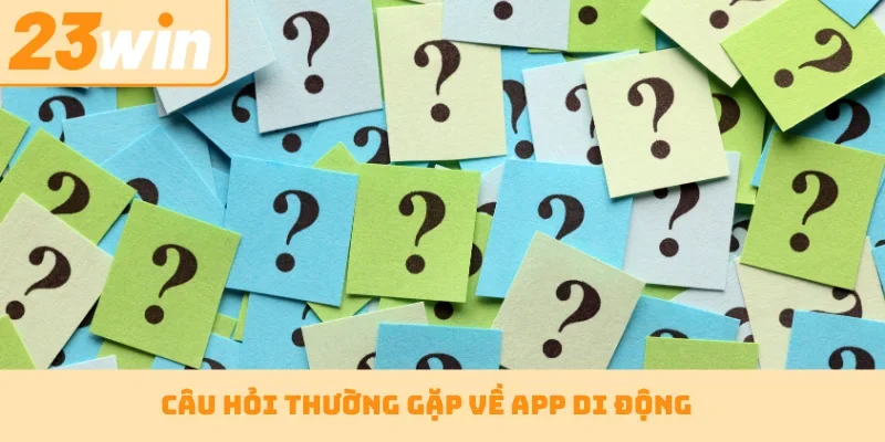 Câu hỏi thường gặp về app di động
