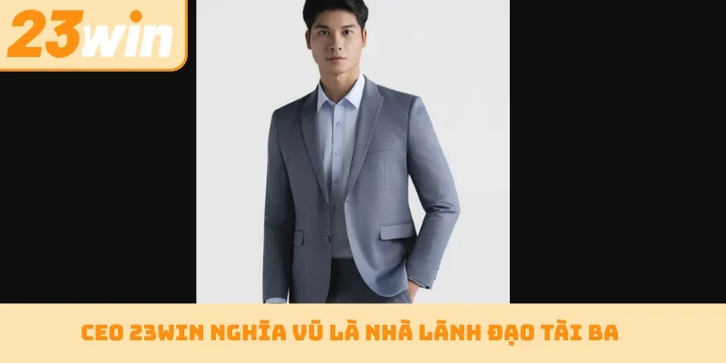 CEO 23WIN Nghĩa Vũ là nhà lãnh đạo tài ba