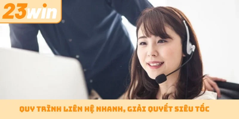 Quy trình liên hệ nhanh, giải quyết siêu tốc