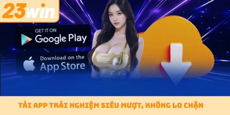 Tải app trải nghiệm siêu mượt, không lo chặn