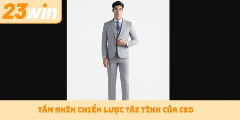 Tầm nhìn chiến lược tài tình của CEO
