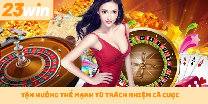Tận hưởng thế mạnh từ trách nhiệm cá cược
